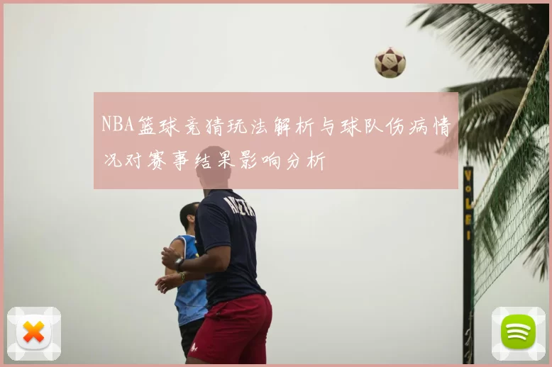 NBA篮球竞猜玩法解析与球队伤病情况对赛事结果影响分析