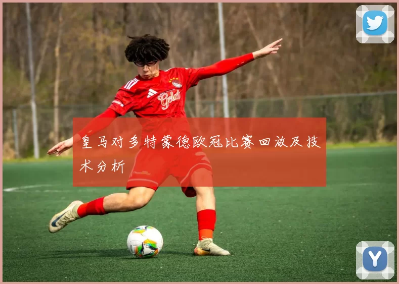 皇马对多特蒙德欧冠比赛回放及技术分析