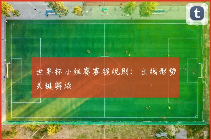 世界杯小组赛赛程规则：出线形势关键解读
