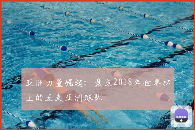 亚洲力量崛起:盘点2018年世界杯上的五支亚洲球队