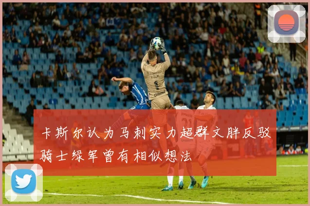 卡斯尔认为马刺实力超群文胖反驳骑士绿军曾有相似想法