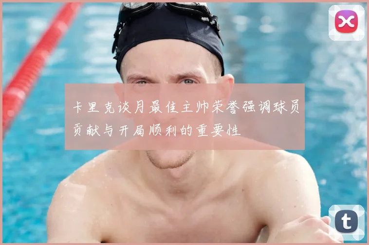 卡里克谈月最佳主帅荣誉强调球员贡献与开局顺利的重要性