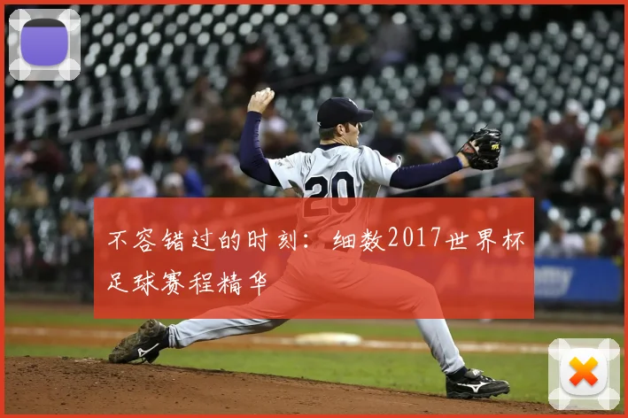 不容错过的时刻：细数2017世界杯足球赛程精华