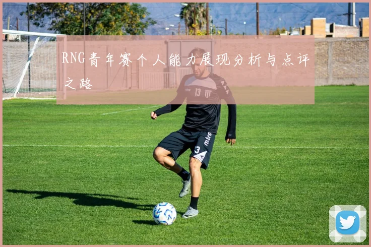 RNG青年赛个人能力展现分析与点评之路