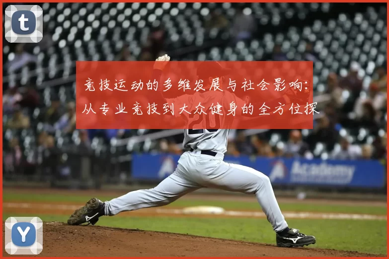 竞技运动的多维发展与社会影响：从专业竞技到大众健身的全方位探讨
