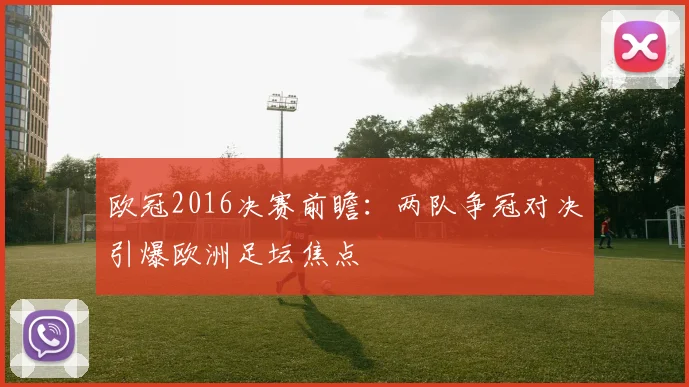 欧冠2016决赛前瞻：两队争冠对决引爆欧洲足坛焦点