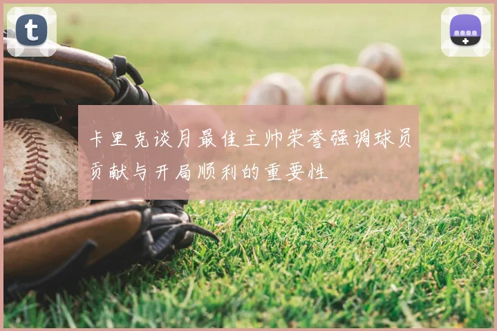 卡里克谈月最佳主帅荣誉强调球员贡献与开局顺利的重要性