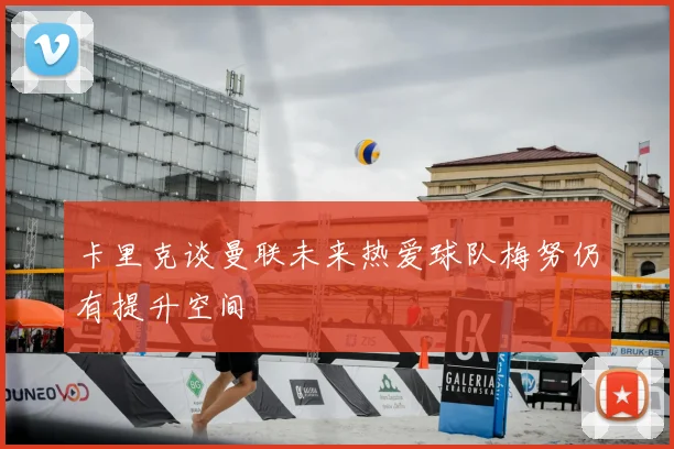 卡里克谈曼联未来热爱球队梅努仍有提升空间