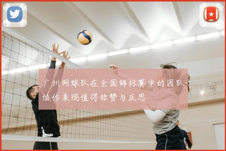广州网球队在全国锦标赛中的团队协作表现值得称赞与反思