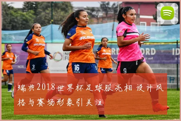 瑞典2018世界杯足球服亮相 设计风格与赛场形象引关注