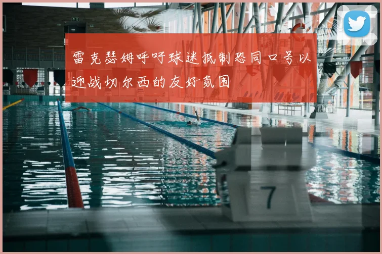 雷克瑟姆呼吁球迷抵制恐同口号以迎战切尔西的友好氛围
