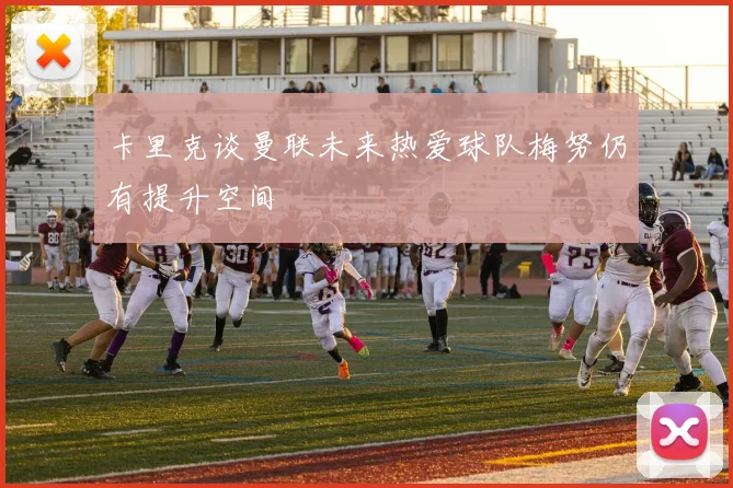 卡里克谈曼联未来热爱球队梅努仍有提升空间