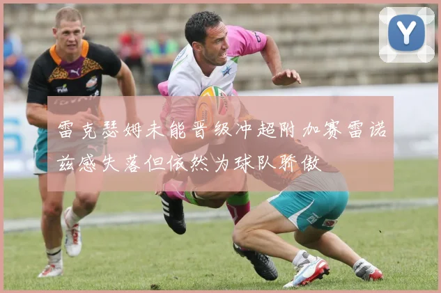 雷克瑟姆未能晋级冲超附加赛雷诺兹感失落但依然为球队骄傲