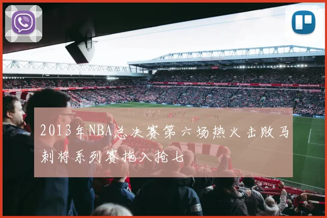 2013年NBA总决赛第六场热火击败马刺将系列赛拖入抢七