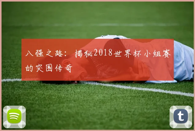 八强之路：揭秘2018世界杯小组赛的突围传奇