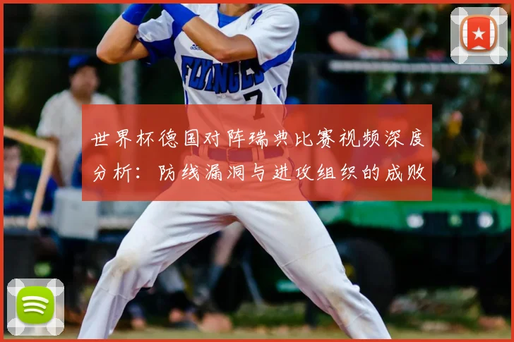 世界杯德国对阵瑞典比赛视频深度分析:防线漏洞与进攻组织的成败关键